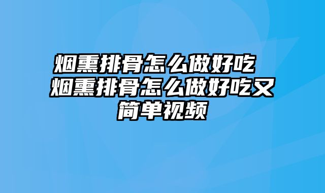 烟熏排骨怎么做好吃 烟熏排骨怎么做好吃又简单视频