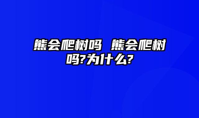熊会爬树吗 熊会爬树吗?为什么?