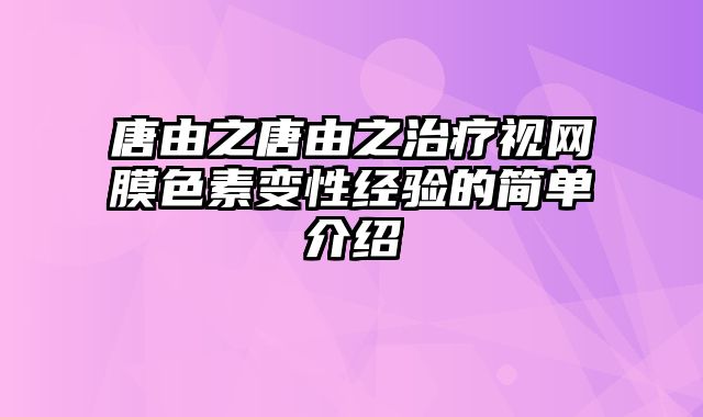 唐由之唐由之治疗视网膜色素变性经验的简单介绍