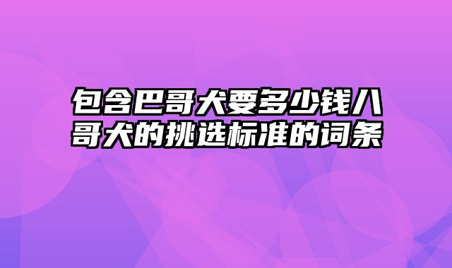 包含巴哥犬要多少钱八哥犬的挑选标准的词条