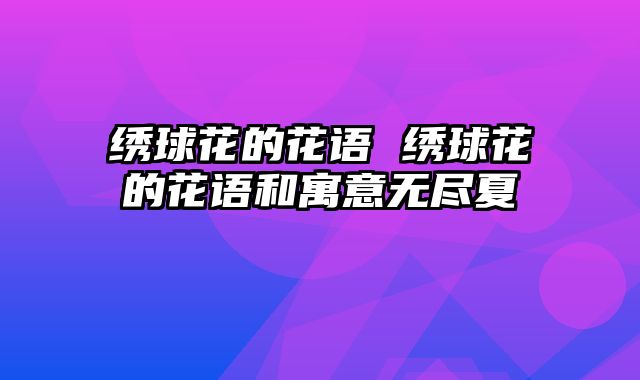 绣球花的花语 绣球花的花语和寓意无尽夏