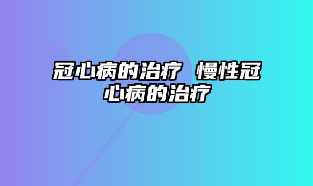 冠心病的治疗 慢性冠心病的治疗