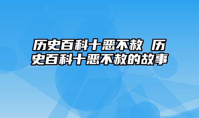 历史百科十恶不赦 历史百科十恶不赦的故事