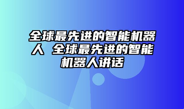 全球最先进的智能机器人 全球最先进的智能机器人讲话