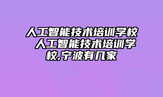 人工智能技术培训学校 人工智能技术培训学校,宁波有几家