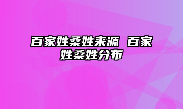 百家姓桑姓来源 百家姓桑姓分布