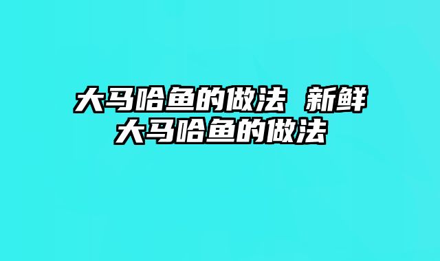 大马哈鱼的做法 新鲜大马哈鱼的做法