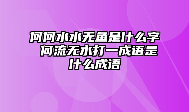 何何水水无鱼是什么字 何流无水打一成语是什么成语