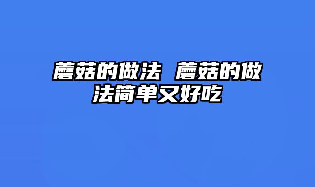 蘑菇的做法 蘑菇的做法简单又好吃