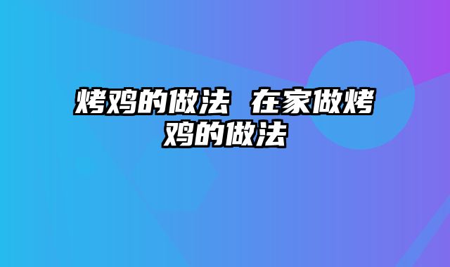 烤鸡的做法 在家做烤鸡的做法