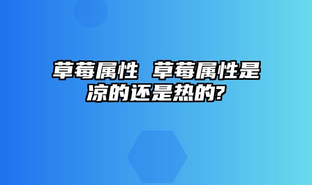 草莓属性 草莓属性是凉的还是热的?