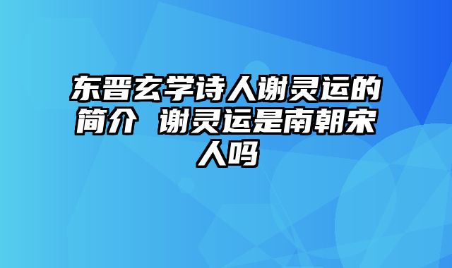 东晋玄学诗人谢灵运的简介 谢灵运是南朝宋人吗