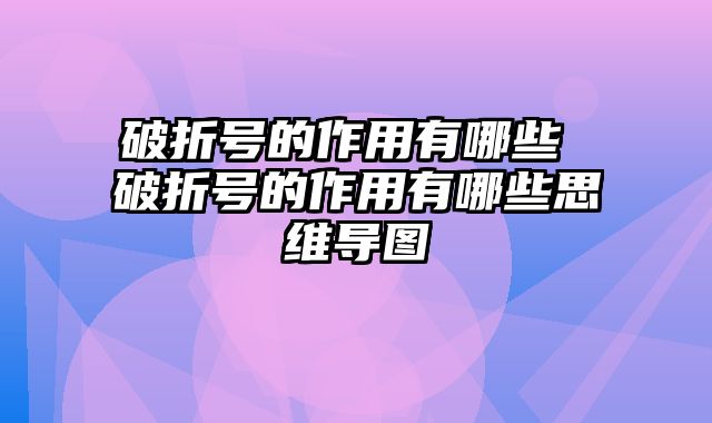 破折号的作用有哪些 破折号的作用有哪些思维导图