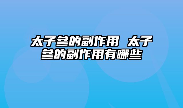 太子参的副作用 太子参的副作用有哪些