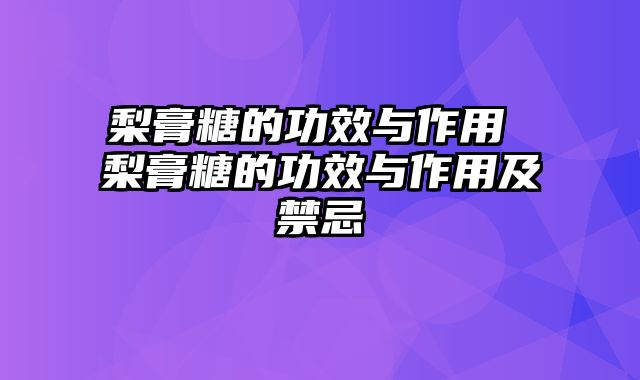 梨膏糖的功效与作用 梨膏糖的功效与作用及禁忌