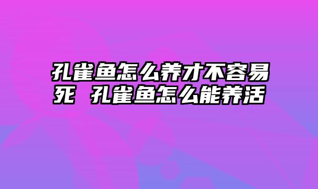 孔雀鱼怎么养才不容易死 孔雀鱼怎么能养活