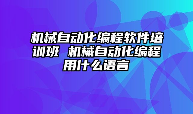 机械自动化编程软件培训班 机械自动化编程用什么语言