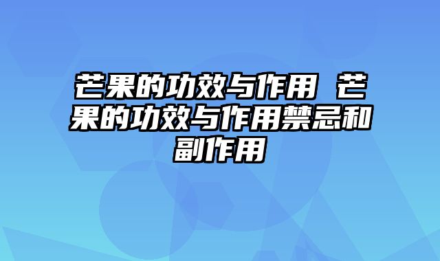 芒果的功效与作用 芒果的功效与作用禁忌和副作用