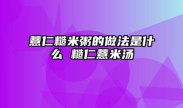 薏仁糙米粥的做法是什么 糙仁薏米汤