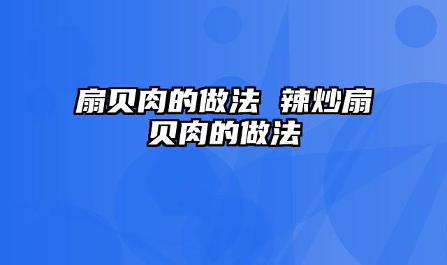 扇贝肉的做法 辣炒扇贝肉的做法