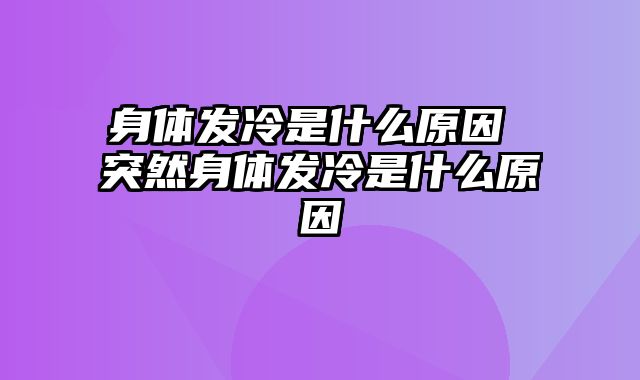 身体发冷是什么原因 突然身体发冷是什么原因