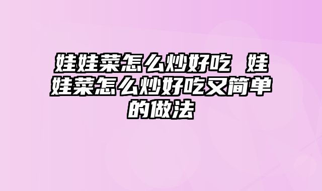 娃娃菜怎么炒好吃 娃娃菜怎么炒好吃又简单的做法