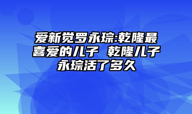 爱新觉罗永琮:乾隆最喜爱的儿子 乾隆儿子永琮活了多久
