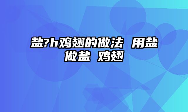 盐?h鸡翅的做法 用盐做盐焗鸡翅