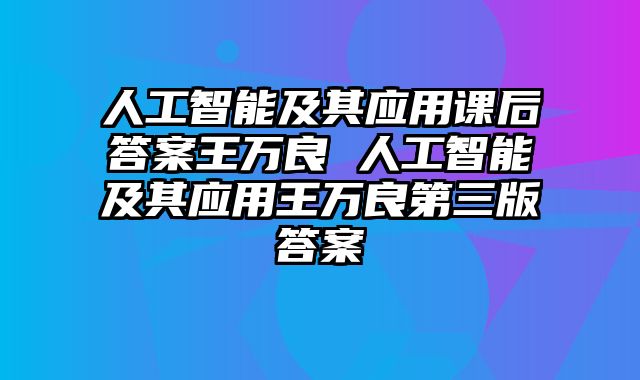 人工智能及其应用课后答案王万良 人工智能及其应用王万良第三版答案