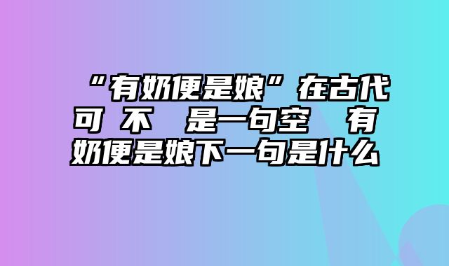 “有奶便是娘”在古代可並不僅僅是一句空話 有奶便是娘下一句是什么