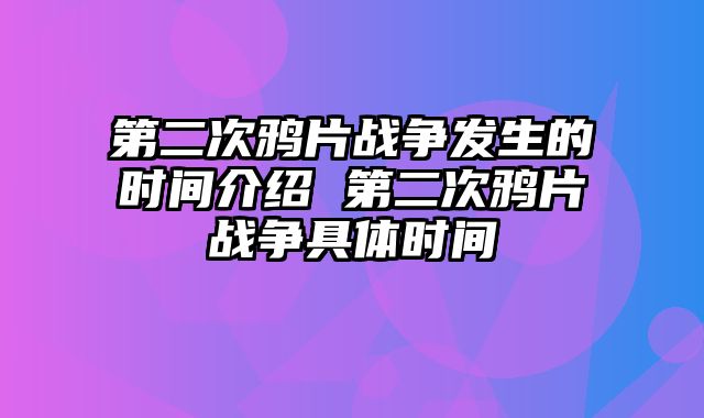第二次鸦片战争发生的时间介绍 第二次鸦片战争具体时间
