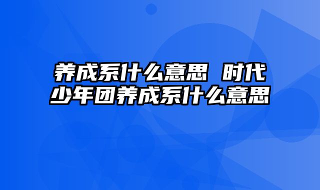 养成系什么意思 时代少年团养成系什么意思