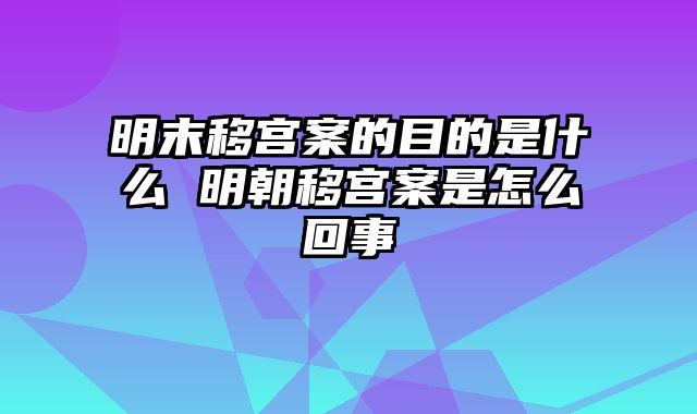 明末移宫案的目的是什么 明朝移宫案是怎么回事