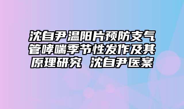 沈自尹温阳片预防支气管哮喘季节性发作及其原理研究 沈自尹医案
