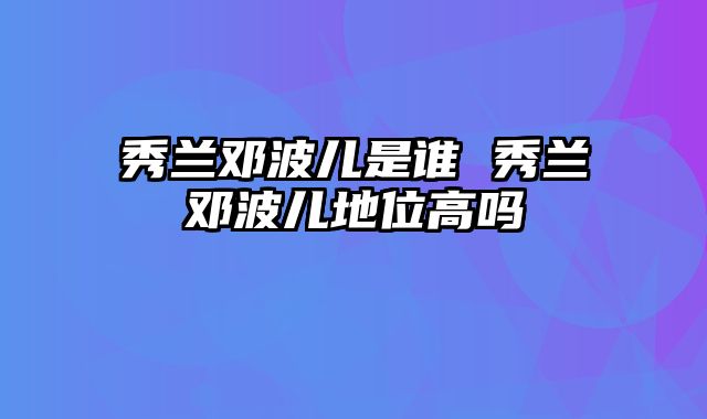 秀兰邓波儿是谁 秀兰邓波儿地位高吗