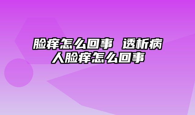 脸痒怎么回事 透析病人脸痒怎么回事
