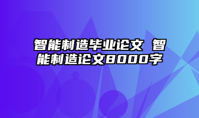 智能制造毕业论文 智能制造论文8000字