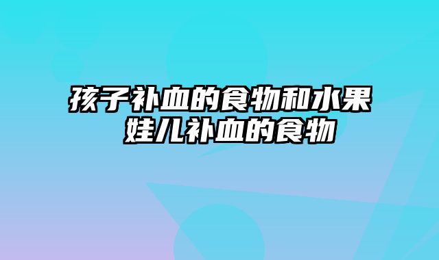孩子补血的食物和水果 娃儿补血的食物