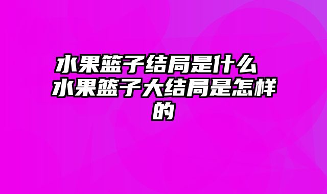 水果篮子结局是什么 水果篮子大结局是怎样的