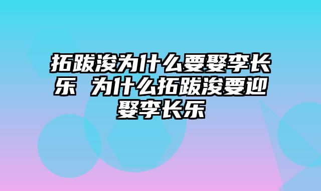 拓跋浚为什么要娶李长乐 为什么拓跋浚要迎娶李长乐