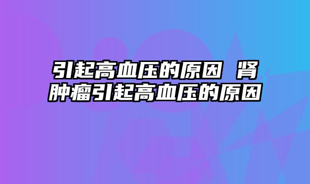 引起高血压的原因 肾肿瘤引起高血压的原因
