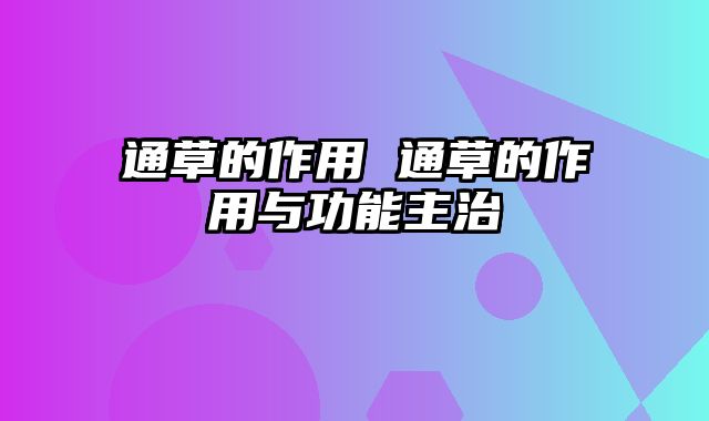 通草的作用 通草的作用与功能主治