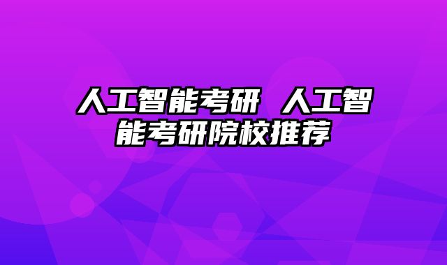 人工智能考研 人工智能考研院校推荐