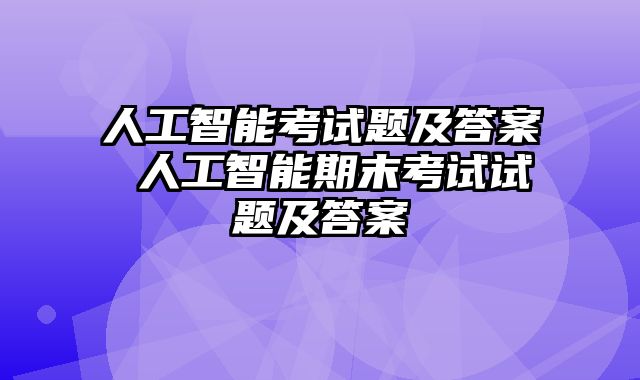 人工智能考试题及答案 人工智能期末考试试题及答案