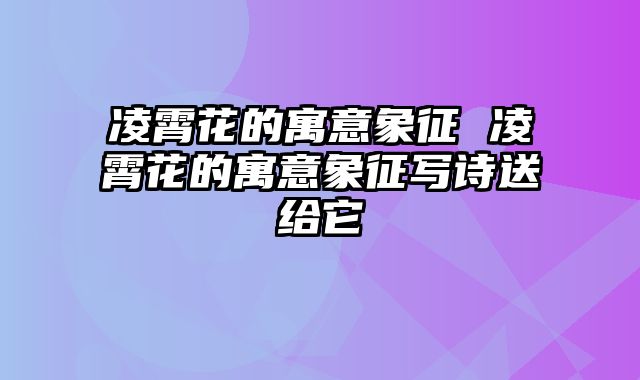 凌霄花的寓意象征 凌霄花的寓意象征写诗送给它