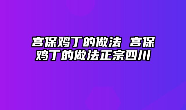 宫保鸡丁的做法 宫保鸡丁的做法正宗四川