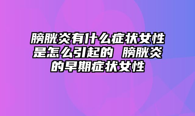 膀胱炎有什么症状女性是怎么引起的 膀胱炎的早期症状女性