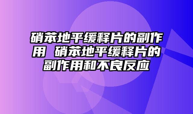 硝苯地平缓释片的副作用 硝苯地平缓释片的副作用和不良反应