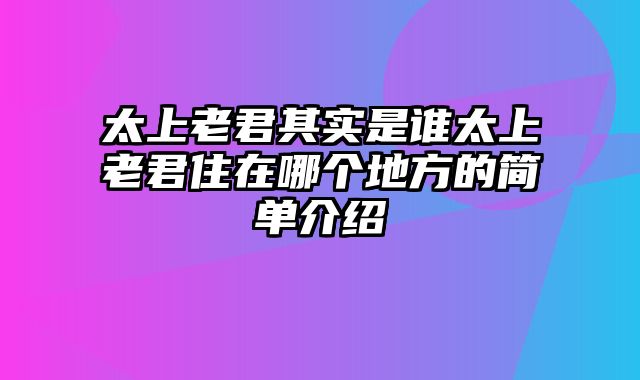 太上老君其实是谁太上老君住在哪个地方的简单介绍