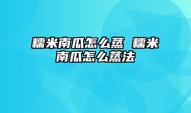 糯米南瓜怎么蒸 糯米南瓜怎么蒸法